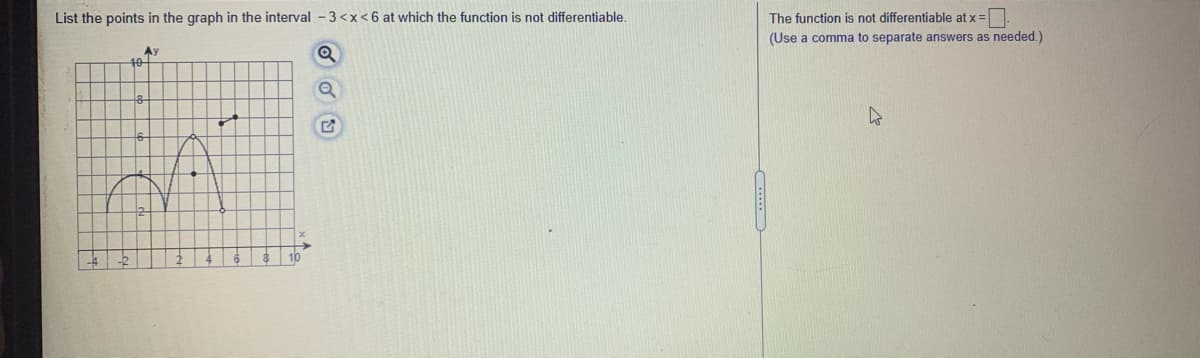 List the points in the graph in the interval - 3 <x<6 at which the function is not differentiable.
The function is not differentiable at x =
(Use a comma to separate answers as needed.)
Ay
10
