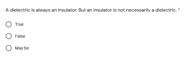 A dielectric is always an insulator. But an insulator is not necessarily a dielectric.
True
O False
O May be
