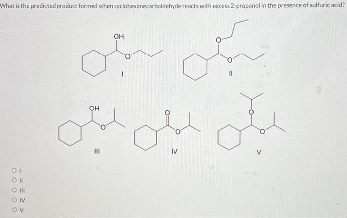 What is the predicted product formed when cyclohexanecarbaldehyde reacts with excess 2-propanol in the presence of sulfuric acid?
01
0 1
0 |||
OIV
OV
OH
OH
لیکن پہلی بیٹی
||
IV