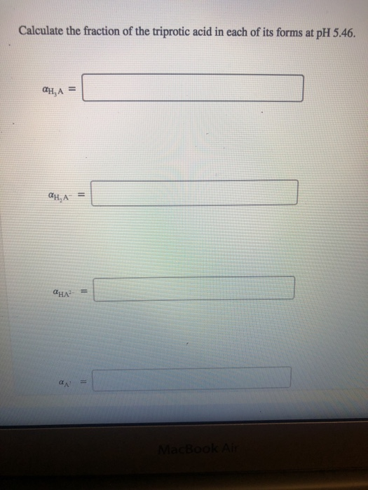 Calculate the fraction of the triprotic acid in each of its forms at pH 5.46.
CH, A =
aH₂A =
aHA²³
=
MacBook Air