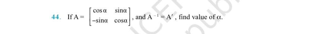 cos a
sina
44. If A =
and A- = A', find value of a.
-sina
cosa
