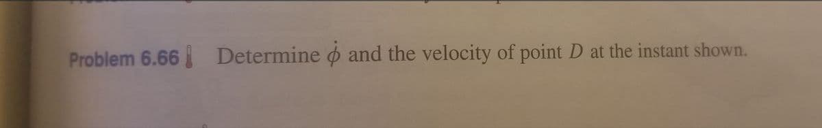 Problem 6.66 Determine ø and the velocity of point D at the instant shown.
