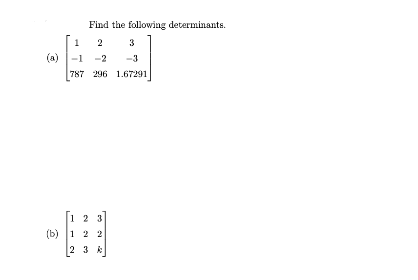 (a)
(b)
Find the following determinants.
1
2
3
-1
-2
-3
787 296 1.67291
1 2 3
1 2 2
2 3 k
$2