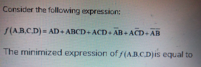 Consider the following expression:
S(A.B.C,D) = AD+ ABCD+ACD+ AB+ ACD+AB
The minimized expression of/(A.B.C.D)is equal to
