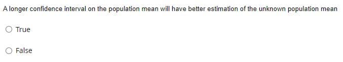 A longer confidence interval on the population mean will have better estimation of the unknown population mean
True
False
