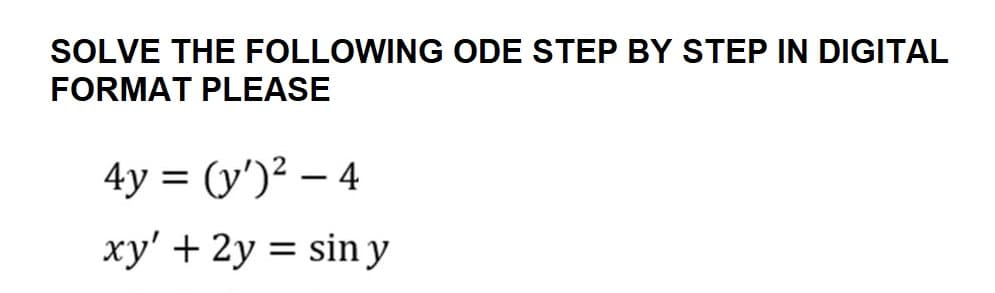 SOLVE THE FOLLOWING ODE STEP BY STEP IN DIGITAL
FORMAT PLEASE
4y = (y')² - 4
xy' + 2y = sin y