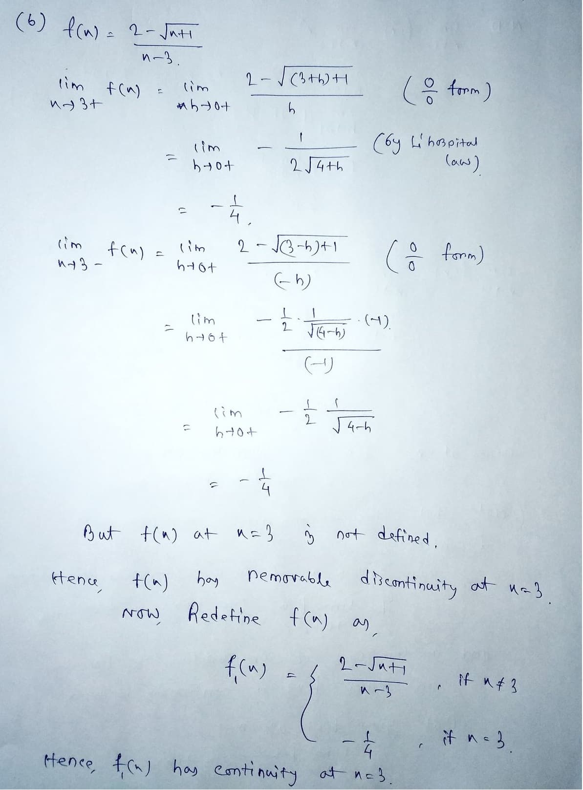 (6) f(n) = 2-√√uti
n-3.
tim f(n)
M3+
lim
473-
f(u) =
Hence
=
=
NOW
lim
#10+
f(a)
C
lim
brot
lim
h+ot
2
-4.
lim
hot
2-√√√(3+6)+1
h
But t() at n=3
(im
h+o+
2-√√(3-5)+1
(h)
1
2√4th
2
2
उसका (4)
(6y Lihopital
(aw)
hay
Redefine f(a)
f(u)
4-h
(o form)
(o form)
3 not defined.
nemorable discontinuity at n=3
f(a) as
2-Juti
1-3
Hence, f(n) has continuity at n=3
C
if "#3
it n = 3
n=3