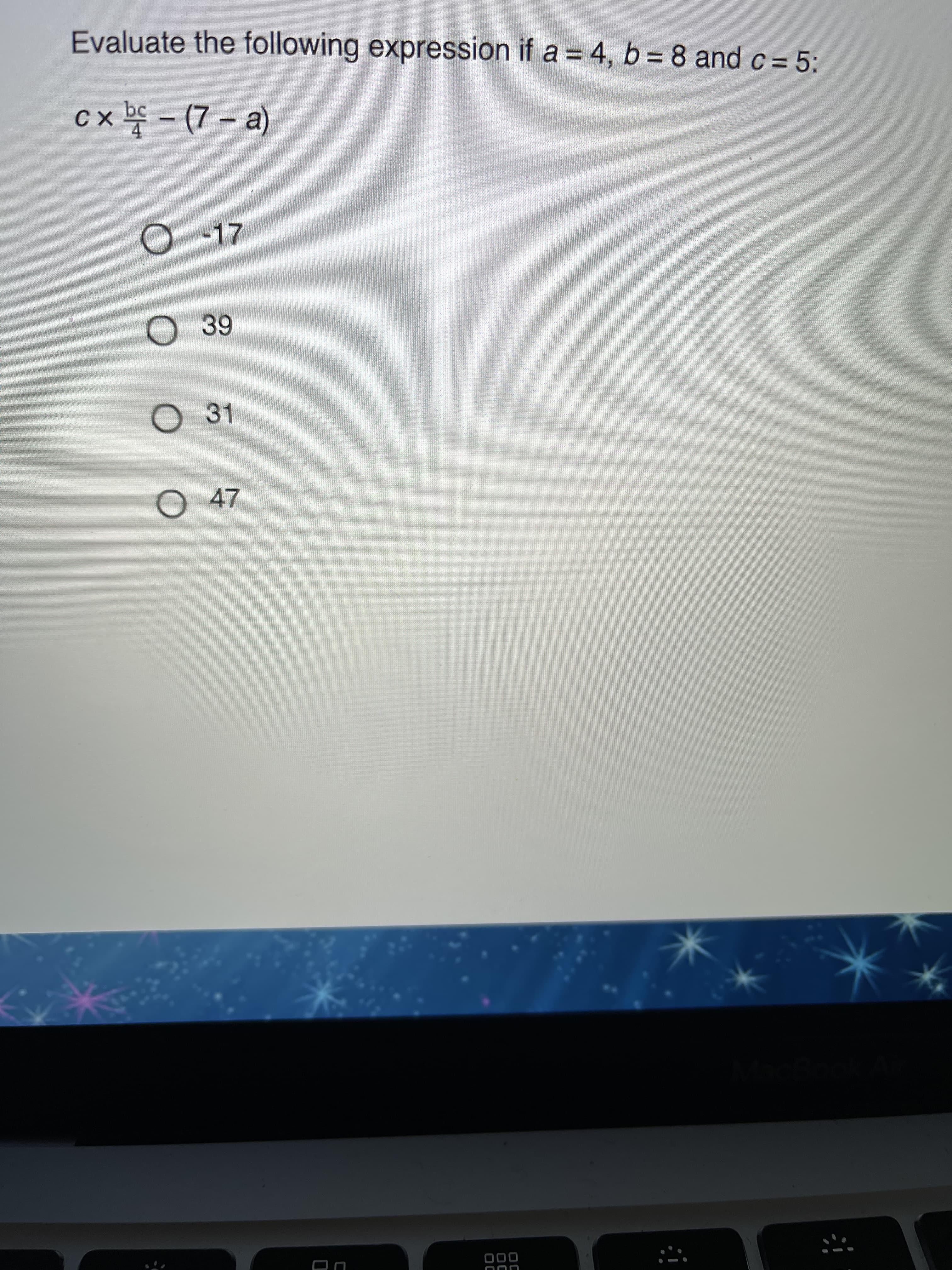 Evaluate the following expression if a = 4, b = 8 and c = 5:
cx b - (7 - a)
C
