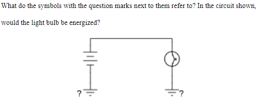 What do the symbols with the question marks next to them refer to? In the circuit shown,
would the light bulb be energized?
?
