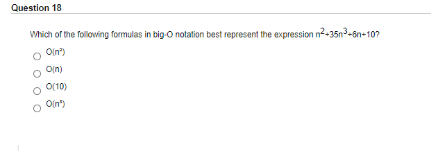 Question 18
Which of the following formulas in big-O notation best represent the expression n2+35n3+6n+10?
O(n")
O(n)
O(10)
O(n*)
