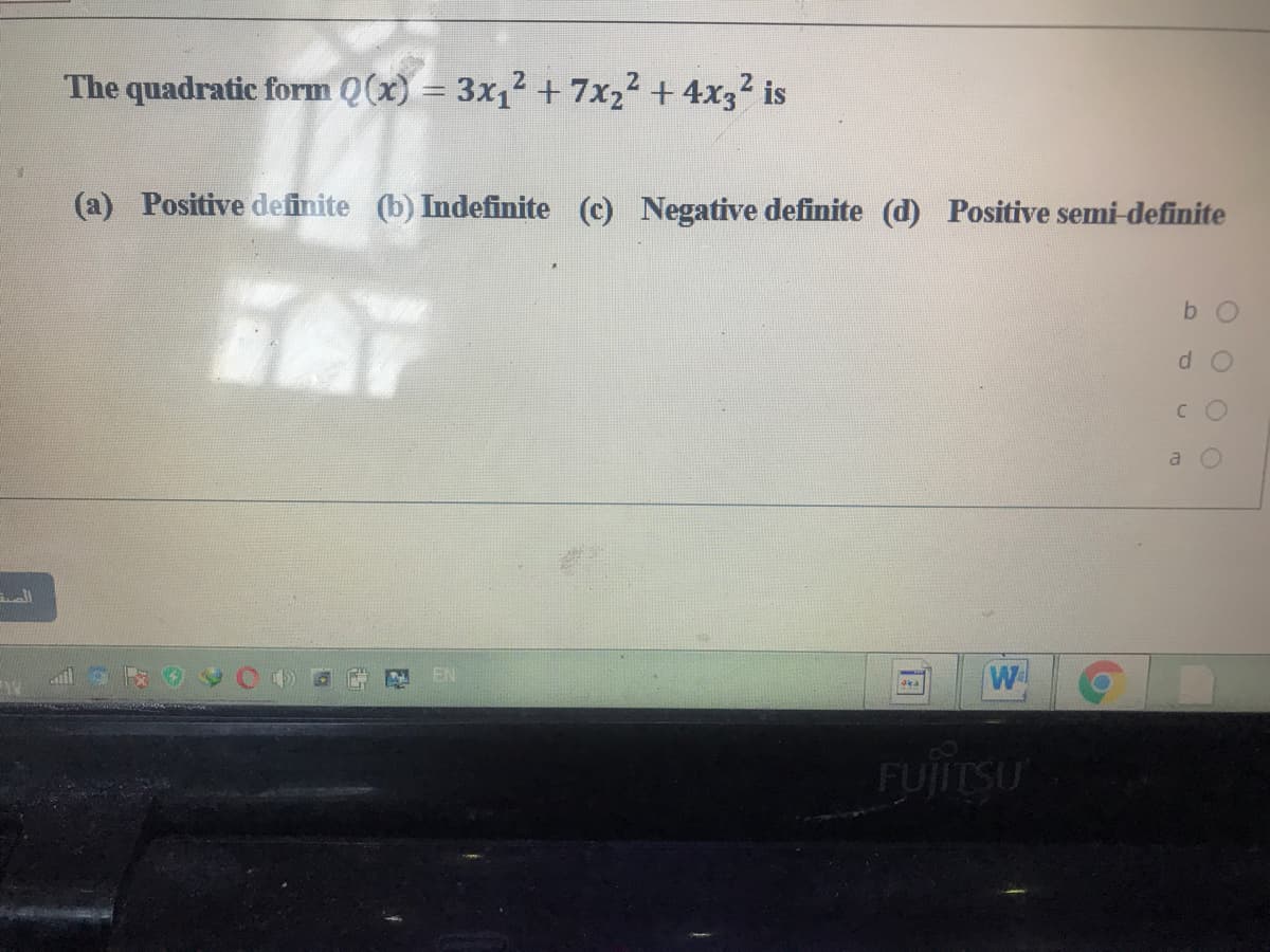 The quadratic form Q(x) = 3x12 + 7x22 + 4x32 is
(a) Positive definite (b) Indefinite (c) Negative definite (d) Positive semi-definite
TAT
b O
d o
a
W
Fylitsu
