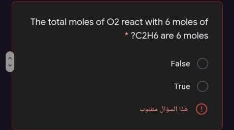 The total moles of O2 react with 6 moles of
* ?C2H6 are 6 moles
False
True
هذا السؤال مطلوب
