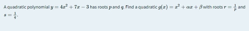 1 and
A quadratic polynomial y = 4x? + 7x – 3 has roots pand q. Find a quadratic g(x) = x² + ax + B with roots r =
