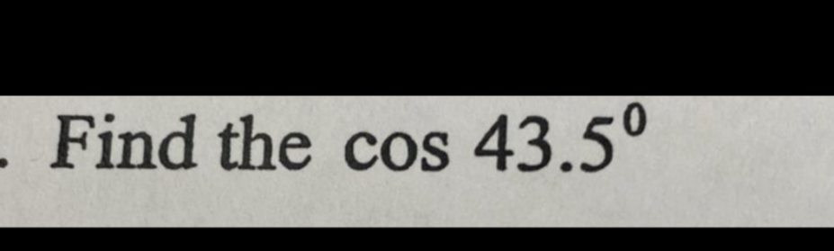 . Find the cos 43.5°
