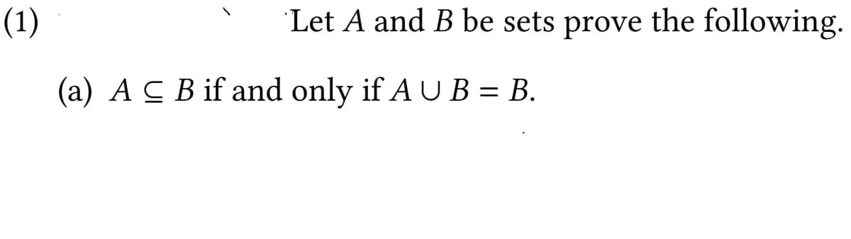 (1)
Let A and B be sets prove the following.
(a) AC B if and only if A U B = B.
