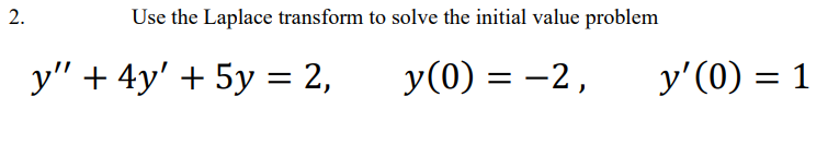 Use the Laplace transform to solve the initial value problem
y" + 4y' + 5y = 2,
y(0) = -2,
y'(0) = 1
2.

