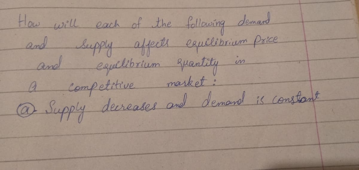 How will.
each of the following demand
and
Leeppy
affecte eqpelibniuem Prkce
and
equilibrium quantity
Competitive
in
market:
@Supply deereases and demand iK constant
