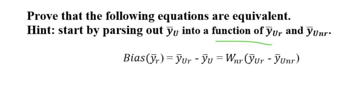 Prove that the following equations are equivalent.
Hint: start by parsing out Yy into a function of Jur and yunr-
Bias(y,)= Jur - Ju = Wnr (Jur - yunr)
%3D
