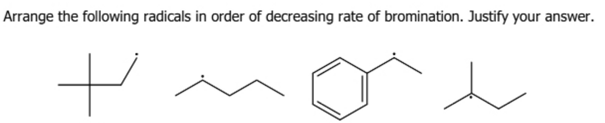 Arrange the following radicals in order of decreasing rate of bromination. Justify your answer.
