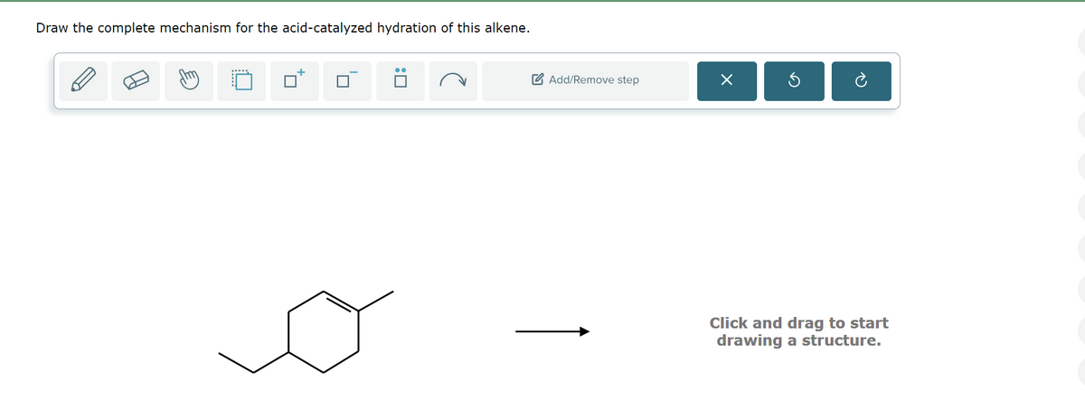 Draw the complete mechanism for the acid-catalyzed hydration of this alkene.
Add/Remove step
☑
Click and drag to start
drawing a structure.
Ꮕ