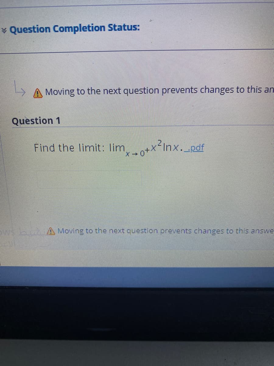 * Question Completion Status:
Moving to the next question prevents changes to this anm
Question 1
Find the limit: lim,o+x²inx._pdf
wbidA Moving to the next question prevents changes to this answe
