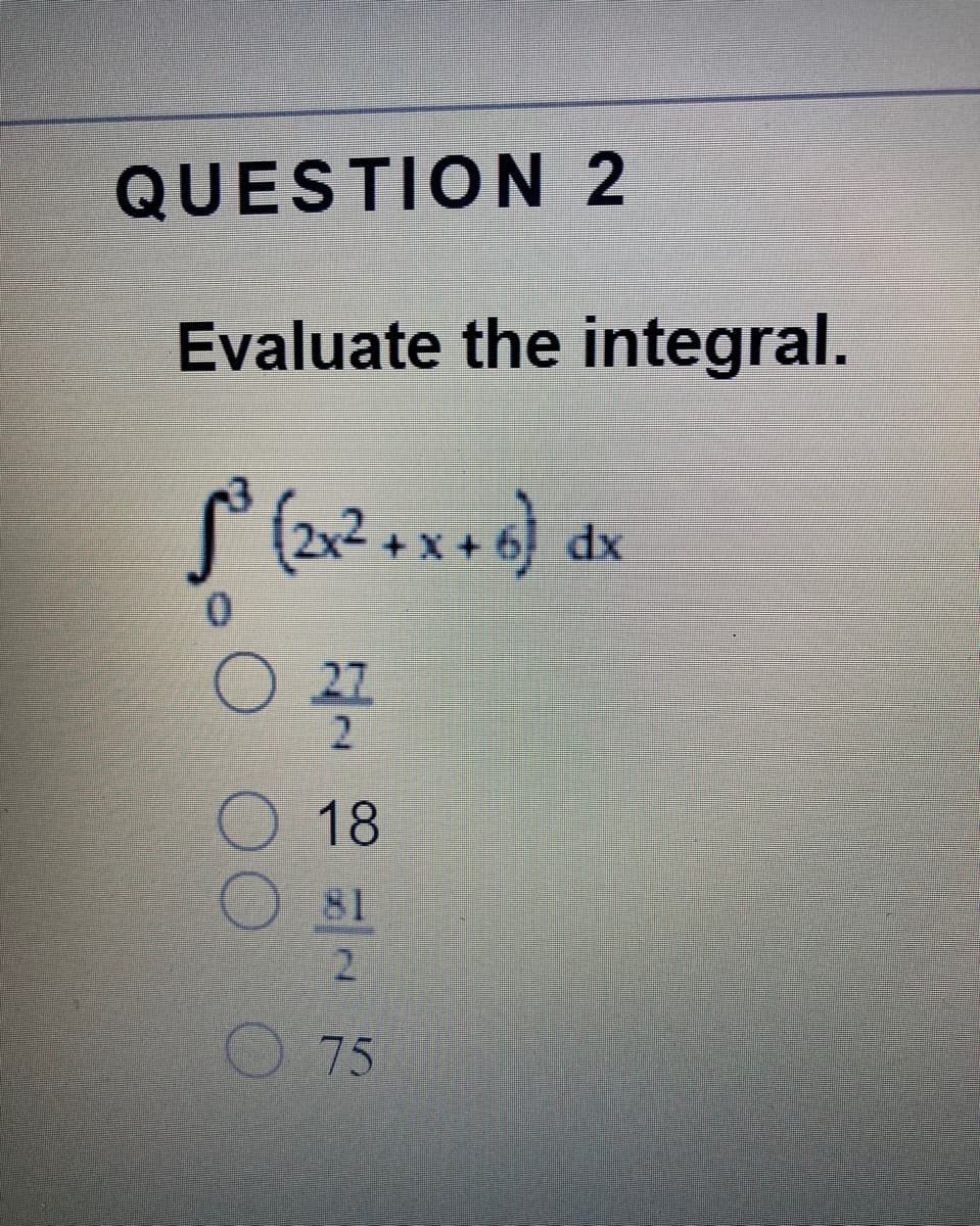 QUESTION 2
Evaluate the integral.
dx
18
81
2.
O75
