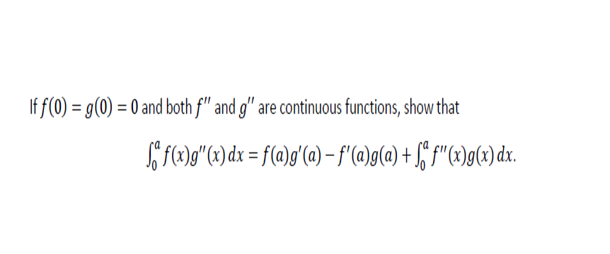 If f(0) = g(0) = 0 and both f" and g" are continuous functions, show that
S F@g"(x) dx = f(a)g'(a) –f'(@)g(a) + f f"(x)g(x) dx.
