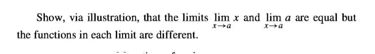 Show, via illustration, that the limits lim x and lim a are equal but
xa
the functions in each limit are different.
