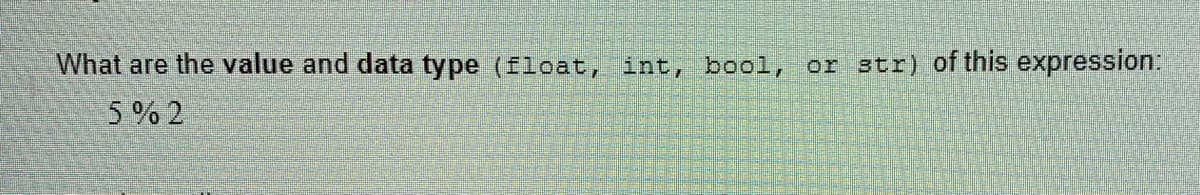 What are the value and data type (float, int, bool, or str) of this expression:
5 % 2
