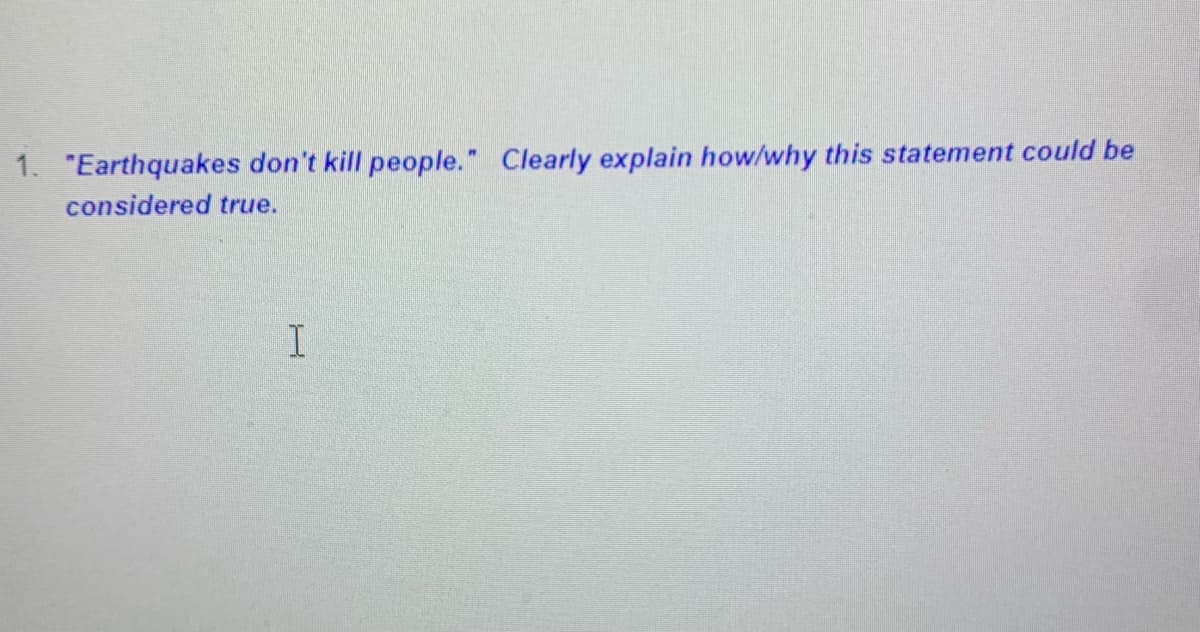 1. "Earthquakes don't kill people." Clearly explain how/why this statement could be
considered true.
