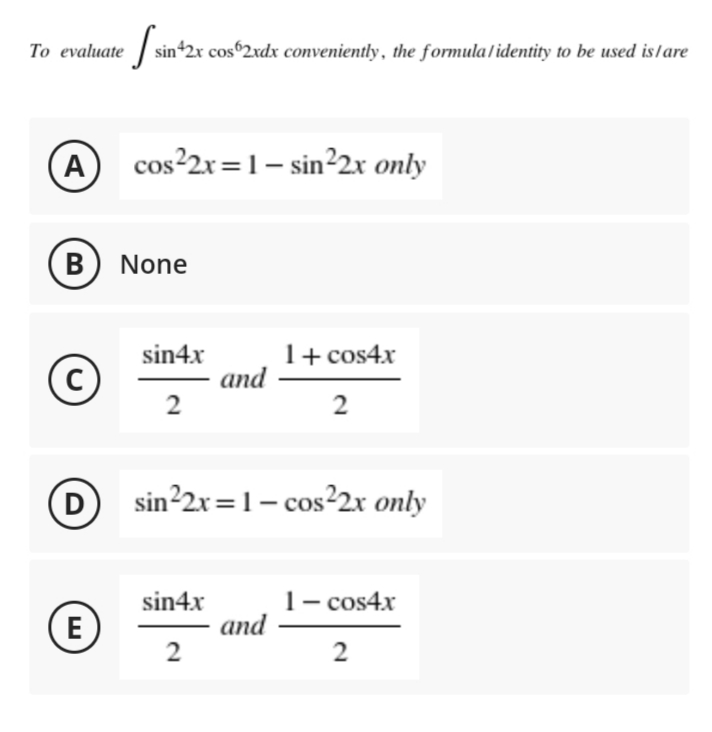 To evaluate |
sin 2x cos 2xdx conveniently , the formula/identity to be used islare
A
cos²2x=1– sin²2x only
В
None
1+ cos4x
and
2
sin4x
2
(D
sin22x=1– cos²2x only
1- cos4x
and
sin4x
|
(E
