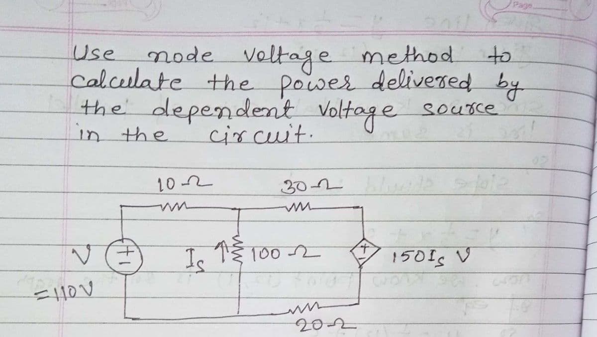 Page.
veltage method
Calcelate the power delivered by
the' dependent Voltage
circuit.
Use
node
to
source
in the
30-2
de
Is
100 2
150Is V
433
202
