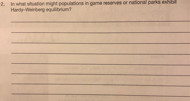 2. In what situation might populations in game reserves or national parks exhibit
Hardy-Weinberg equilibrium?
