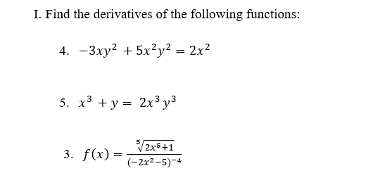 I. Find the derivatives of the following functions:
4. -3xy? + 5x²y² = 2x²
5. x³ + y = 2x³ y³
2x5+1
3. f(x) =
(-2x2-5)-4
