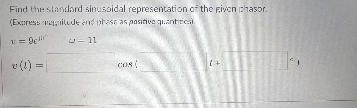 Find the standard sinusoidal representation of the given phasor.
(Express magnitude and phase as positive quantities)
v = 9ej0°
v (t) =
w=11
°)
t +
cos (