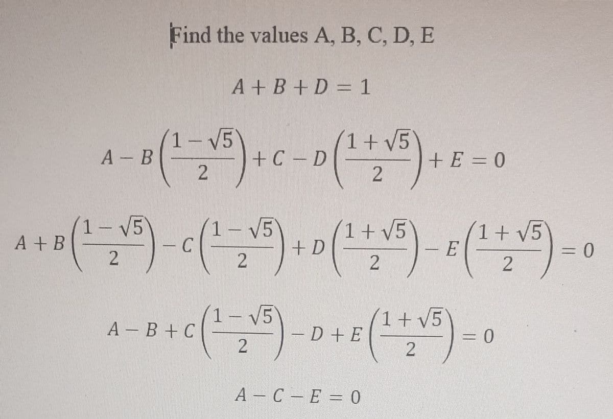 Find the values A, B, C, D, E
A+B+D = 1
1-
A - B (²=₂√5) + C-D ( ¹ + ₂√5) + ₁
2
2
1-
1-
1 + B (¹ = 2√5) - C (¹-₂√5)
с
2
+E=0
+ D (¹ + √5) - B (¹ + √5) = 0
E
2
2
1-
A-B+C (¹ = √5) - D+E (¹ +₂√5) = 0
2
2
A-C-E = 0