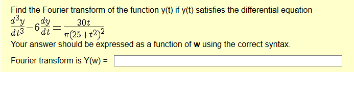 Find the Fourier transform of the function y(t) if y(t) satisfies the differential equation
d°y_dy
dt3
30t
"(25+t2)2
Your answer should be expressed as a function of w using the correct syntax.
Fourier transform is Y(w) =
