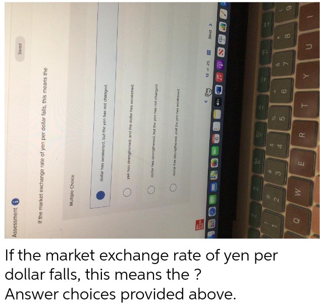 < (O
R
If the market exchange rate of yen per
dollar falls, this means the ?
Answer choices provided above.
panes
Assessment 6
pabueup 10u SeU uak au ung "pduaxeaM Su eyop
If the market exchange rate of yen per dollar falls, this means the
Multiple Choice
pauayeam sey soyop oua pue peuaualuags seu u
pabue jou sUu uod aun ng pouautuags s uco
K pn
dulier ha stungthened, and he yen hes wonkened
