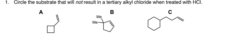 1. Circle the substrate that will not result in a tertiary alkyl chloride when treated with HCI.
A
В
Me
Me-
