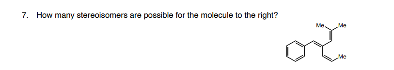 7. How many stereoisomers are possible for the molecule to the right?
Me,
Me
Me
