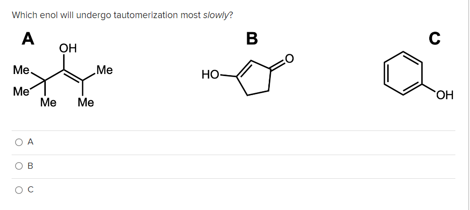 Which enol will undergo tautomerization most slowly?
A
В
C
ОН
Ме
Me
НО-
Me
Me
HO,
Ме
O A
ов
