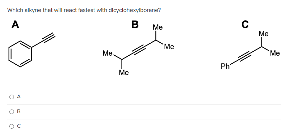 Which alkyne that will react fastest with dicyclohexylborane?
A
B
Me
Me
Me
Me.
Me
Ph
Ме
O A
O B
