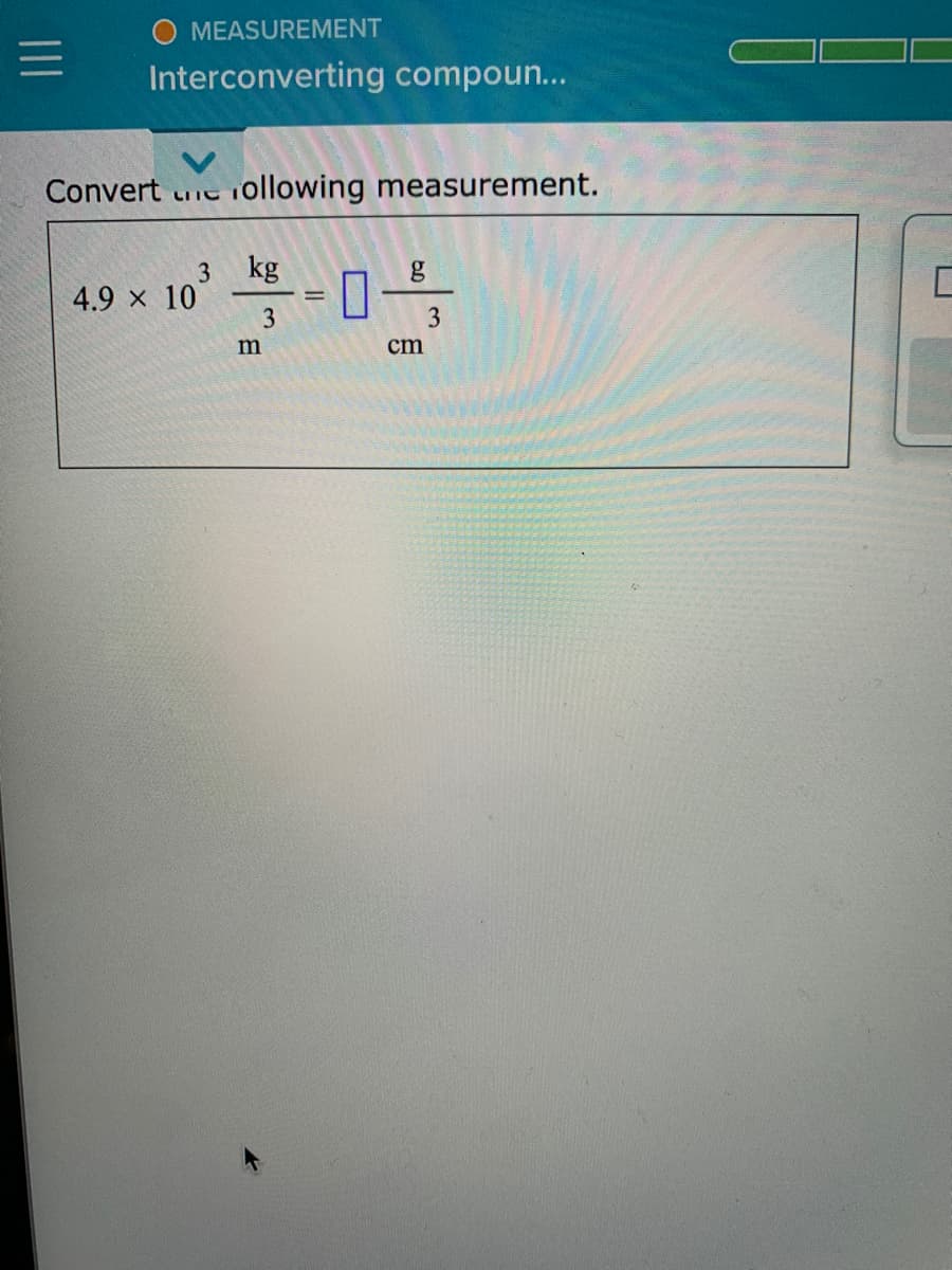 O MEASUREMENT
Interconverting compoun...
Convert uITC
iollowing measurement.
kg
g
4.9 × 10
3
%3D
3
m
cm
