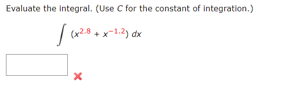 Evaluate the integral. (Use C for the constant of integration.)
(x2.8 + x-1.2) dx
