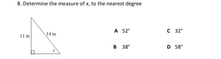 8. Determine the measure of x, to the nearest degree
A 52°
C 32°
11 m
14 m
B 38°
D 58°
