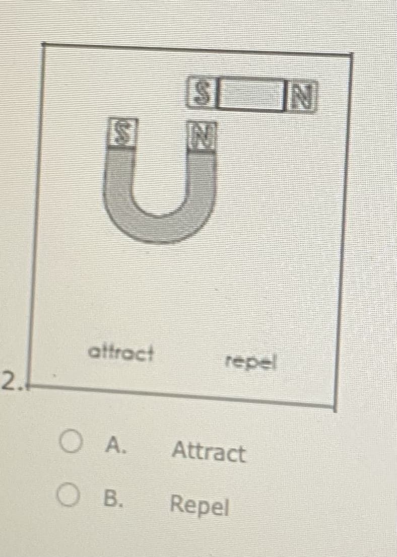 IN
attract
repel
2.
O A.
Attract
O B.
В.
Repel
