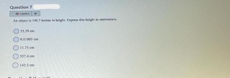Question 7
Listen ▶
An object is 140.7 inches in height. Express this height in centimeters.
55.39 cm
0.01805 cm
11.73 cm
357.4 cm
143.2 cm