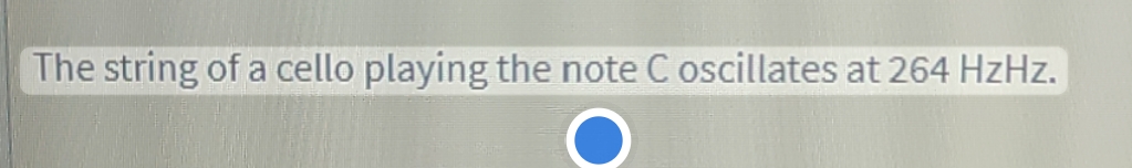 The string of a cello playing the note C oscillates at 264 HzHz.
