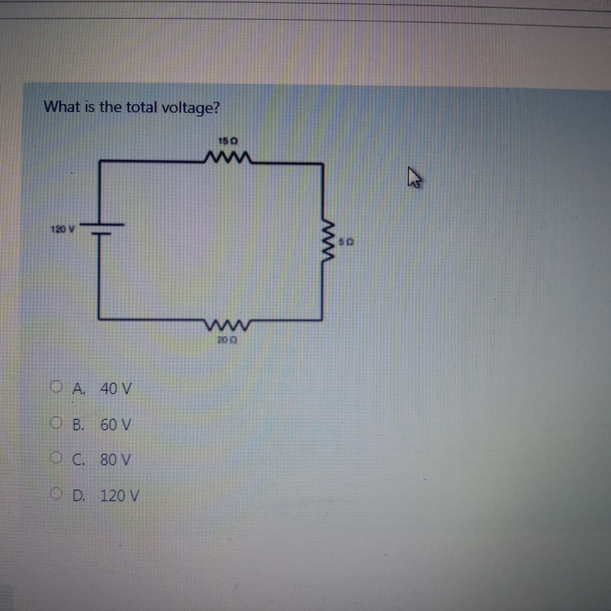 What is the total voltage?
150
120 V
ww
200
ⒸA. 40 V
OB. 60 V
OC. 80 V
OD. 120 V
MM