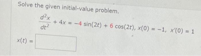 Solve the given initial-value problem.
d²x
+ 4x = -4 sin(2t) + 6 cos(2t), x(0) = -1, x'(0) = 1
dt²
x(t) =